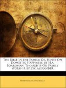 The Bible in the Family: Or, Hints On Domestic Happiness, by H.a. Boardman. Thoughts On Family Worship, by J.W. Alexander als Taschenbuch von Henr... - 1142379787