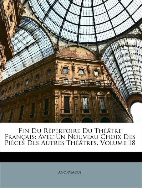 Fin Du Répertoire Du Théâtre Français: Avec Un Nouveau Choix Des Pièces Des Autres Théâtres, Volume 18