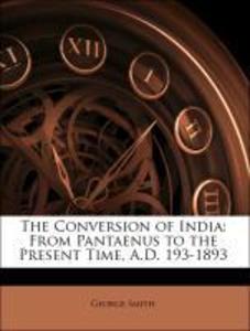 The Conversion of India: From Pantaenus to the Present Time, A.D. 193-1893 als Taschenbuch von George Smith - 1143438434