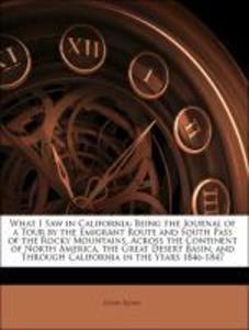 What I Saw in California: Being the Journal of a Tour by the Emigrant Route and South Pass of the Rocky Mountains, Across the Continent of North A... - 1145112161