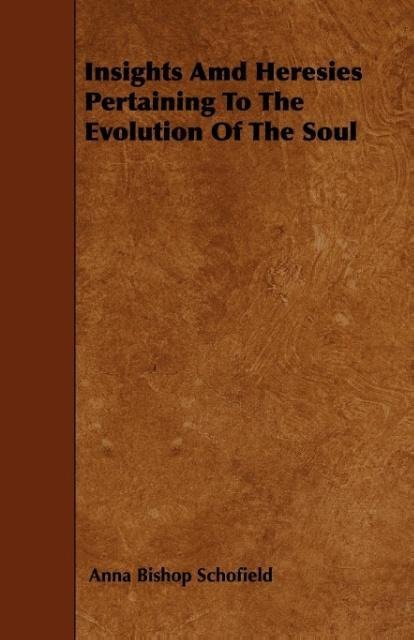 Insights Amd Heresies Pertaining To The Evolution Of The Soul als Taschenbuch von Anna Bishop Schofield - 1444681389