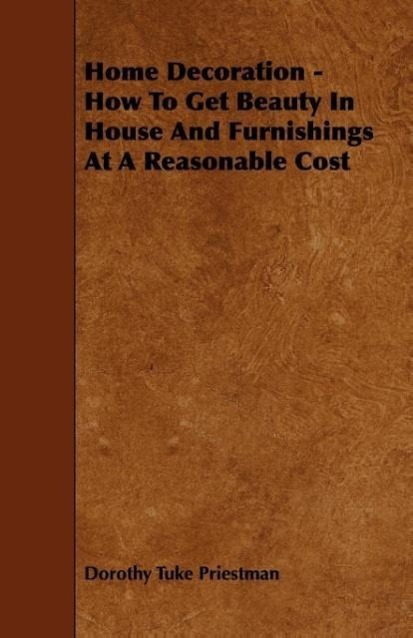 Home Decoration - How To Get Beauty In House And Furnishings At A Reasonable Cost als Taschenbuch von Dorothy Tuke Priestman - 1444682490