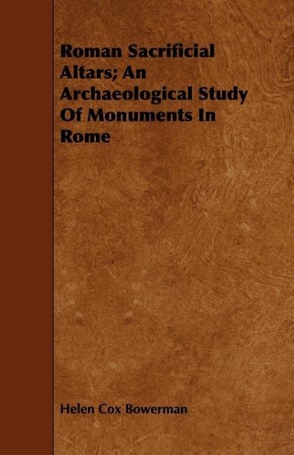 Roman Sacrificial Altars; An Archaeological Study Of Monuments In Rome als Taschenbuch von Helen Cox Bowerman - 1444675737
