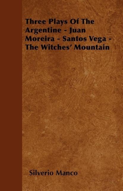 Three Plays Of The Argentine - Juan Moreira - Santos Vega - The Witches´ Mountain als Taschenbuch von Silverio Manco - 1444692763