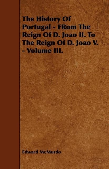 The History Of Portugal - FRom The Reign Of D. Joao II. To The Reign Of D. Joao V. - Volume III. als Taschenbuch von Edward Mcmurdo - 144469569X