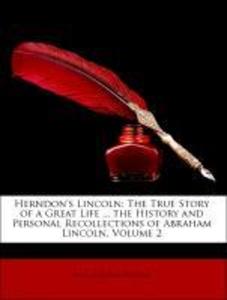 Herndon´s Lincoln: The True Story of a Great Life ... the History and Personal Recollections of Abraham Lincoln, Volume 2 als Taschenbuch von Will... - 1147121567
