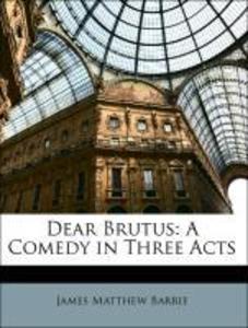 Dear Brutus: A Comedy in Three Acts als Buch von James Matthew Barrie - James Matthew Barrie