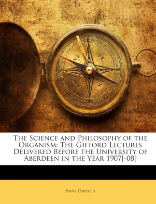 The Science and Philosophy of the Organism: The Gifford Lectures Delivered Before the University of Aberdeen in the Year 1907[-08] als Taschenbuch... - 1146325584