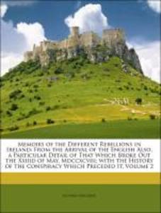 Memoirs of the Different Rebellions in Ireland: From the Arrival of the English Also, a Particular Detail of That Which Broke Out the Xxiiid of Ma... - 1147055262
