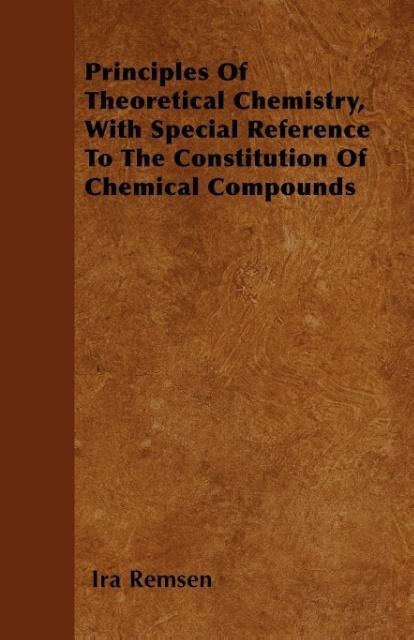 Principles Of Theoretical Chemistry, With Special Reference To The Constitution Of Chemical Compounds als Taschenbuch von Ira Remsen - 1445571471