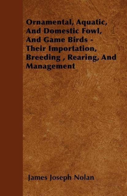 Ornamental, Aquatic, And Domestic Fowl, And Game Birds - Their Importation, Breeding , Rearing, And Management als Taschenbuch von James Joseph Nolan - 1445574136