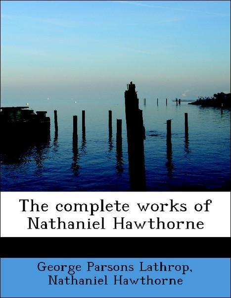 The complete works of Nathaniel Hawthorne als Taschenbuch von George Parsons Lathrop, Nathaniel Hawthorne - 1140195425