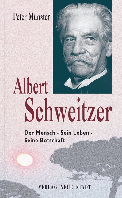 Albert Schweitzer: Der Mensch - Sein Leben - Seine Botschaft