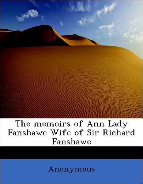 The memoirs of Ann Lady Fanshawe Wife of Sir Richard Fanshawe als Taschenbuch von Anonymous - 1117913953