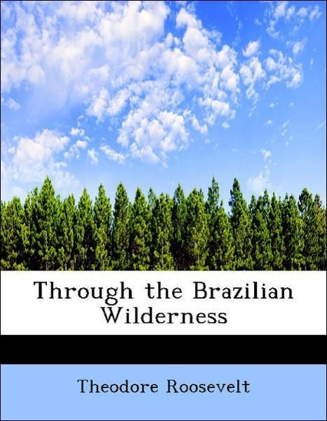 Through the Brazilian Wilderness als Taschenbuch von Theodore Roosevelt - 1117943291