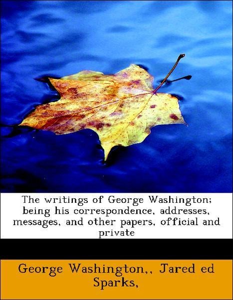 The writings of George Washington; being his correspondence, addresses, messages, and other papers, official and private als Taschenbuch von , Geo... - 1140087681
