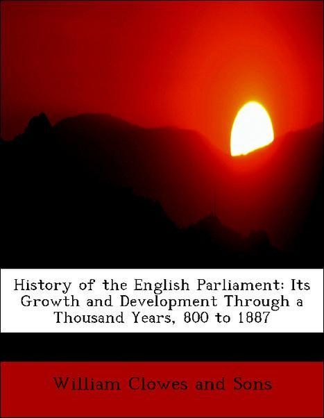 History of the English Parliament: Its Growth and Development Through a Thousand Years, 800 to 1887 als Taschenbuch von William Clowes and Sons - 1140324578