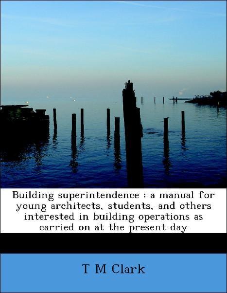 Building superintendence : a manual for young architects, students, and others interested in building operations as carried on at the present day ... - 1140191101