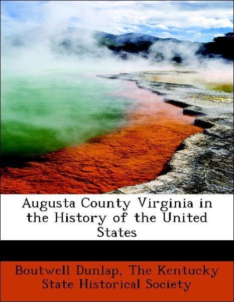 Augusta County Virginia in the History of the United States als Taschenbuch von Boutwell Dunlap, The Kentucky State Historical Society - 1140530062