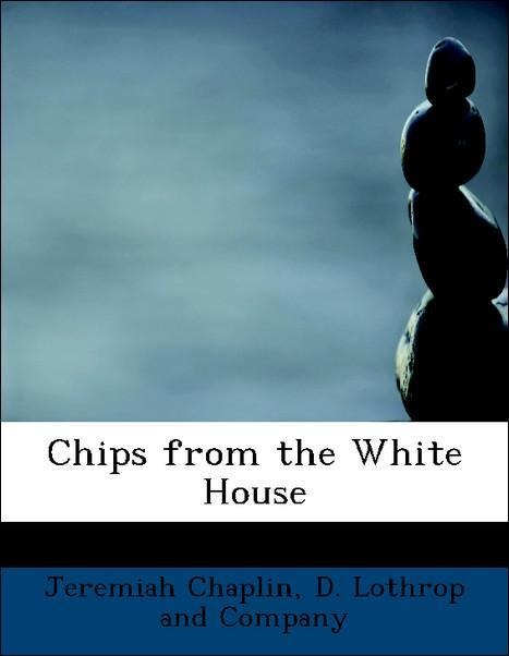 Chips from the White House als Taschenbuch von Jeremiah Chaplin, D. Lothrop and Company - 1140306057