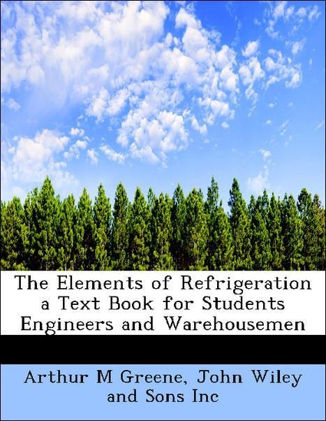 The Elements of Refrigeration a Text Book for Students Engineers and Warehousemen als Taschenbuch von Arthur M Greene, John Wiley and Sons Inc - 1140218379