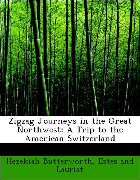 Zigzag Journeys in the Great Northwest: A Trip to the American Switzerland als Taschenbuch von Hezekiah Butterworth, Estes and Lauriat - 1140387863