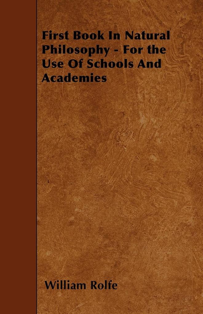 First Book In Natural Philosophy - For the Use Of Schools And Academies als Taschenbuch von William Rolfe - 1446005984