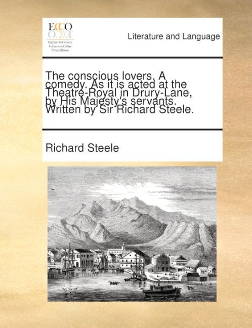 The conscious lovers. A comedy. As it is acted at the Theatre-Royal in Drury-Lane, by His Majesty´s servants. Written by Sir Richard Steele. als T... - 1140918176