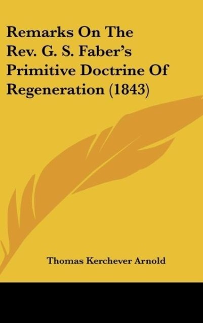 Remarks On The Rev. G. S. Faber´s Primitive Doctrine Of Regeneration (1843) als Buch von Thomas Kerchever Arnold - Thomas Kerchever Arnold