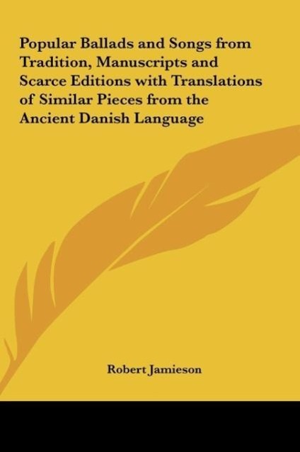 Popular Ballads and Songs from Tradition, Manuscripts and Scarce Editions with Translations of Similar Pieces from the Ancient Danish Language als...