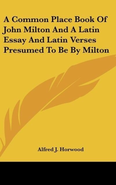 A Common Place Book Of John Milton And A Latin Essay And Latin Verses Presumed To Be By Milton als Buch von Alfred J. Horwood - Alfred J. Horwood