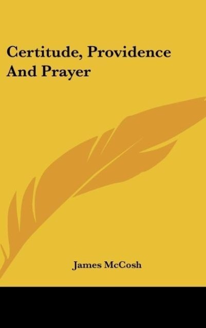 Certitude, Providence And Prayer als Buch von James Mccosh - James Mccosh