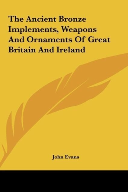 The Ancient Bronze Implements, Weapons And Ornaments Of Great Britain And Ireland als Buch von John Evans - John Evans
