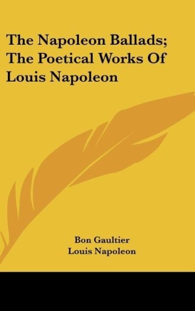 The Napoleon Ballads; The Poetical Works Of Louis Napoleon als Buch von Bon Gaultier, Louis Napoleon - Bon Gaultier, Louis Napoleon