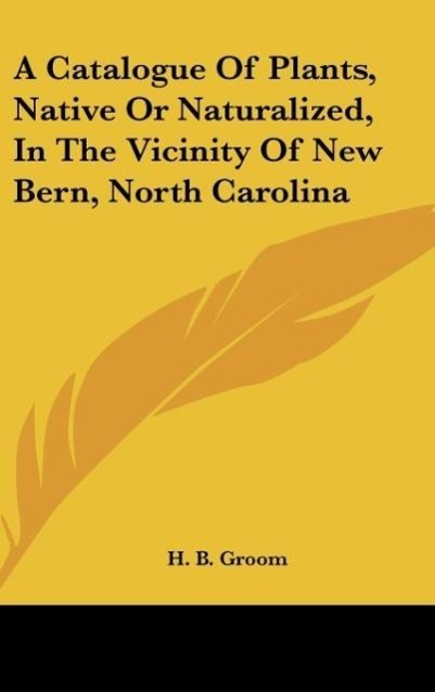 A Catalogue Of Plants, Native Or Naturalized, In The Vicinity Of New Bern, North Carolina als Buch von H. B. Groom - H. B. Groom