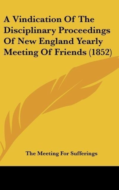 A Vindication Of The Disciplinary Proceedings Of New England Yearly Meeting Of Friends (1852) als Buch von The Meeting For Sufferings - The Meeting For Sufferings