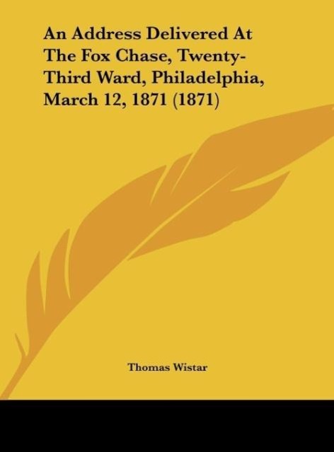 An Address Delivered At The Fox Chase, Twenty-Third Ward, Philadelphia, March 12, 1871 (1871) als Buch von Thomas Wistar - Thomas Wistar