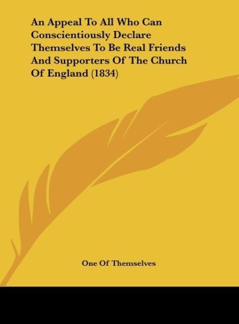 An Appeal To All Who Can Conscientiously Declare Themselves To Be Real Friends And Supporters Of The Church Of England (1834) als Buch von One Of ... - One Of Themselves