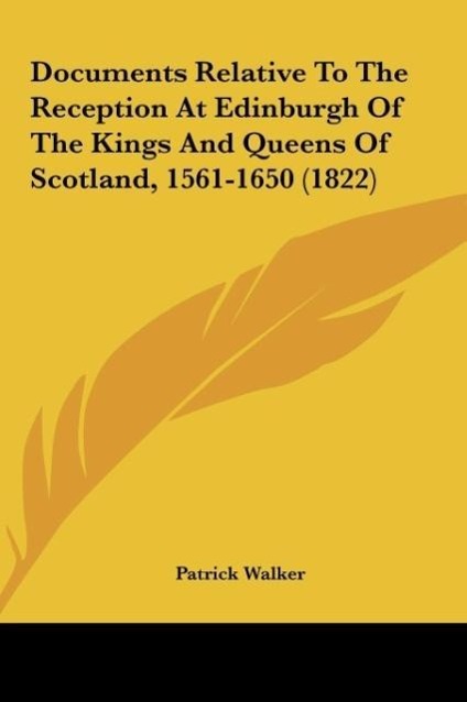 Documents Relative To The Reception At Edinburgh Of The Kings And Queens Of Scotland, 1561-1650 (1822) als Buch von Patrick Walker - Patrick Walker