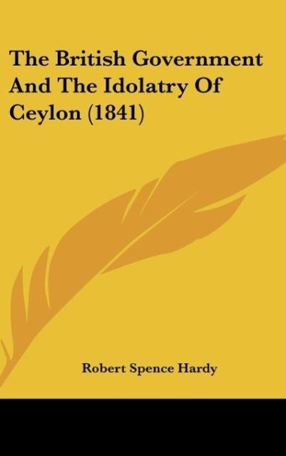The British Government And The Idolatry Of Ceylon (1841) als Buch von Robert Spence Hardy - Robert Spence Hardy