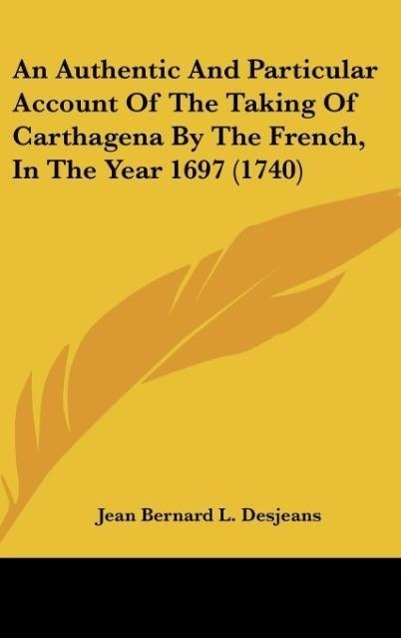 An Authentic And Particular Account Of The Taking Of Carthagena By The French, In The Year 1697 (1740) als Buch von Jean Bernard L. Desjeans - Jean Bernard L. Desjeans