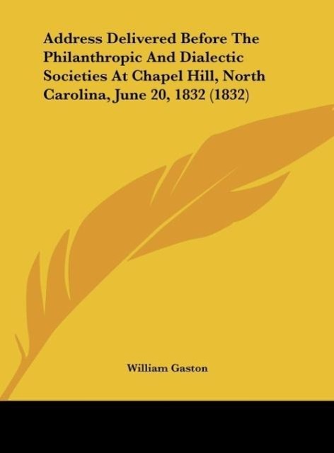 Address Delivered Before The Philanthropic And Dialectic Societies At Chapel Hill, North Carolina, June 20, 1832 (1832) als Buch von William Gaston - William Gaston