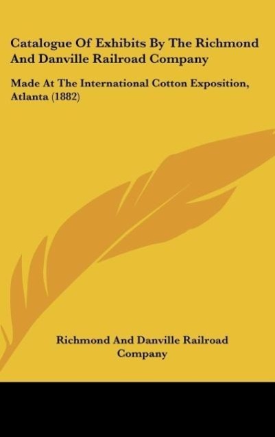 Catalogue Of Exhibits By The Richmond And Danville Railroad Company als Buch von Richmond And Danville Railroad Company - Richmond And Danville Railroad Company