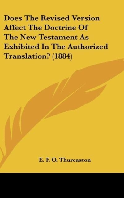Does The Revised Version Affect The Doctrine Of The New Testament As Exhibited In The Authorized Translation? (1884) als Buch von E. F. O. Thurcaston - E. F. O. Thurcaston