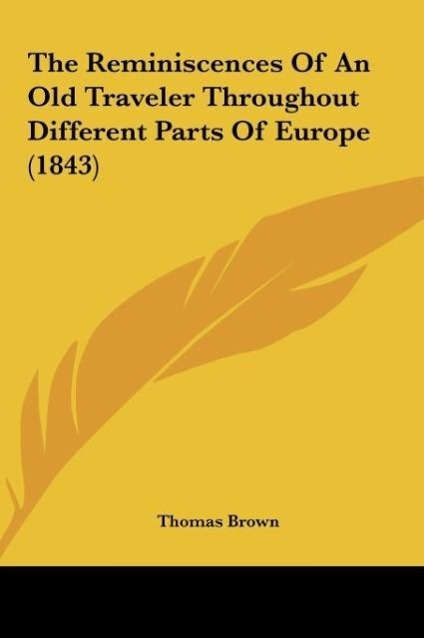 The Reminiscences Of An Old Traveler Throughout Different Parts Of Europe (1843) als Buch von Thomas Brown - Thomas Brown
