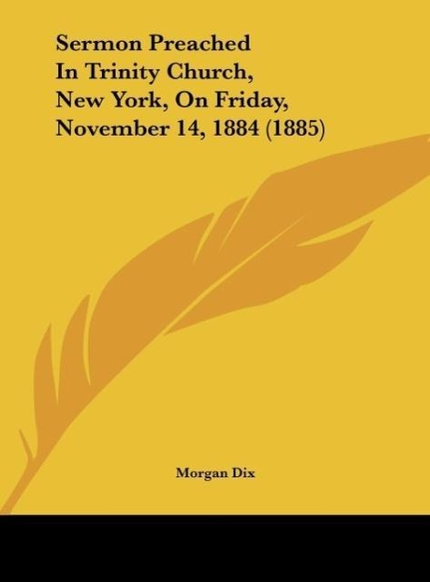 Sermon Preached In Trinity Church, New York, On Friday, November 14, 1884 (1885) als Buch von Morgan Dix - Morgan Dix