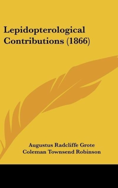Lepidopterological Contributions (1866) als Buch von Augustus Radcliffe Grote, Coleman Townsend Robinson - Augustus Radcliffe Grote, Coleman Townsend Robinson