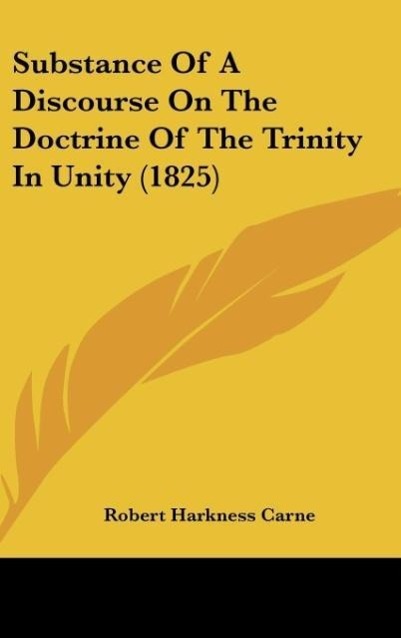 Substance Of A Discourse On The Doctrine Of The Trinity In Unity (1825) als Buch von Robert Harkness Carne - Robert Harkness Carne