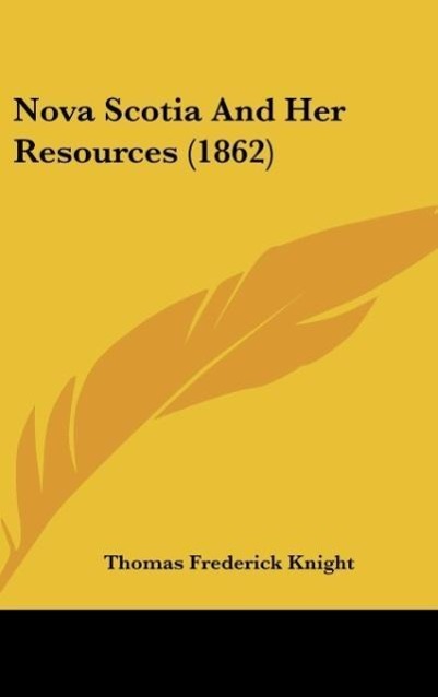 Nova Scotia And Her Resources (1862) als Buch von Thomas Frederick Knight - Thomas Frederick Knight