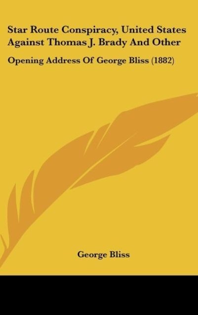 Star Route Conspiracy, United States Against Thomas J. Brady and Other: Opening Address of George Bliss (1882)